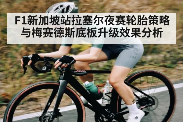 F1新加坡站拉塞尔夜赛轮胎策略与梅赛德斯底板升级效果分析